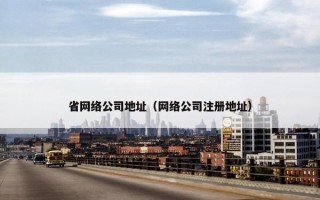 省网络公司地址（网络公司注册地址）