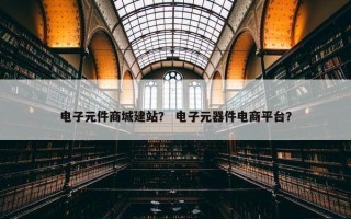 电子元件商城建站？ 电子元器件电商平台？