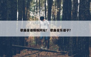 歌曲音谱模板网站？ 歌曲音乐谱子？