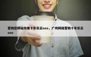 营销型网站效果十年乐云seo，广州网络营销十年乐云seo