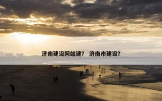 济南建设网站建？ 济南市建设？