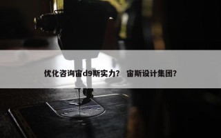 优化咨询宙d9斯实力？ 宙斯设计集团？
