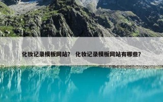 化妆记录模板网站？ 化妆记录模板网站有哪些？