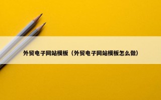 外贸电子网站模板（外贸电子网站模板怎么做）