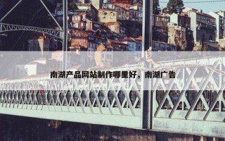 南湖产品网站制作哪里好，南湖广告