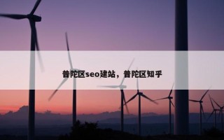 普陀区seo建站，普陀区知乎