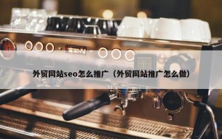 外贸网站seo怎么推广（外贸网站推广怎么做）