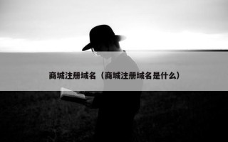 商城注册域名（商城注册域名是什么）