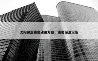 沈阳保温猪舍建设方案，猪舍保温设施