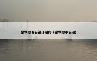 宠物屋页面设计图片（宠物屋平面图）