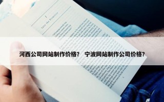 河西公司网站制作价格？ 宁波网站制作公司价格？