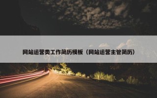 网站运营类工作简历模板（网站运营主管简历）