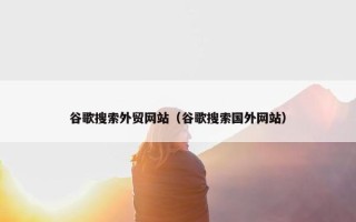 谷歌搜索外贸网站（谷歌搜索国外网站）