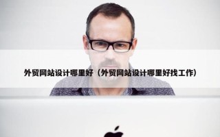 外贸网站设计哪里好（外贸网站设计哪里好找工作）