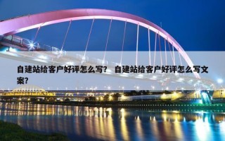 自建站给客户好评怎么写？ 自建站给客户好评怎么写文案？