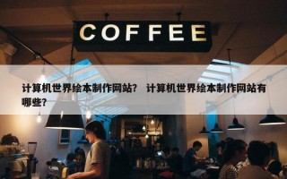 计算机世界绘本制作网站？ 计算机世界绘本制作网站有哪些？