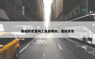 建站历史查询工具有哪些，建站资讯