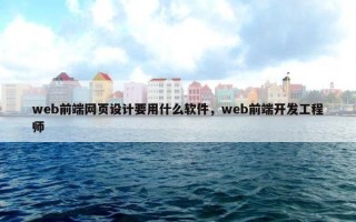 web前端网页设计要用什么软件，web前端开发工程师