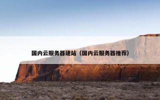 国内云服务器建站（国内云服务器推荐）