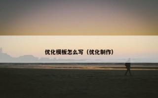 优化模板怎么写（优化制作）