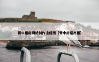 晋中租房网站制作流程图（晋中房屋出租）