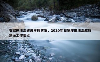 石家庄法治建设考核方案，2020年石家庄市法治政府建设工作要点