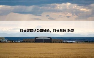 驭光者网络公司好吗，驭光科技 融资
