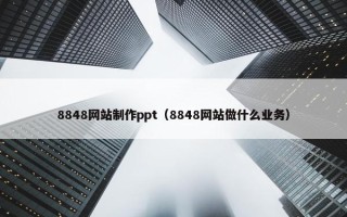 8848网站制作ppt（8848网站做什么业务）