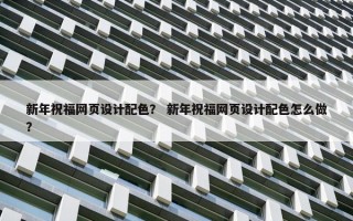 新年祝福网页设计配色？ 新年祝福网页设计配色怎么做？