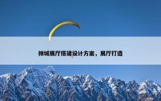 禅城展厅搭建设计方案，展厅打造