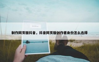 制作网页版抖音，抖音网页版创作者身份怎么选择