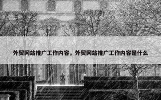 外贸网站推广工作内容，外贸网站推广工作内容是什么