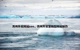 苏州外贸网站seo，苏州外贸营销型网站制作