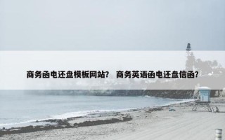 商务函电还盘模板网站？ 商务英语函电还盘信函？