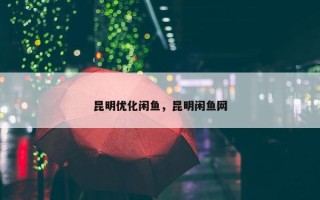 昆明优化闲鱼，昆明闲鱼网