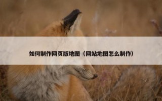 如何制作网页版地图（网站地图怎么制作）