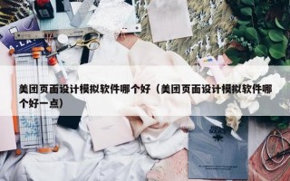 美团页面设计模拟软件哪个好（美团页面设计模拟软件哪个好一点）