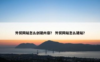 外贸网站怎么创建内容？ 外贸网站怎么建站？