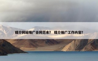 媒介网站推广合同范本？ 媒介推广工作内容？