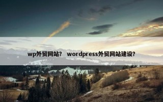 wp外贸网站？ wordpress外贸网站建设？