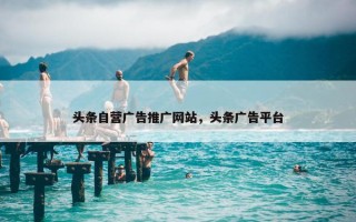 头条自营广告推广网站，头条广告平台