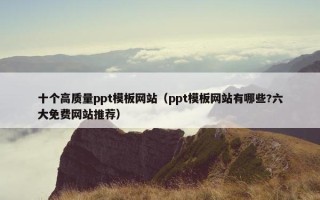 十个高质量ppt模板网站（ppt模板网站有哪些?六大免费网站推荐）