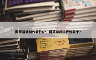 网页游戏制作软件6？ 网页游戏排行榜前十？