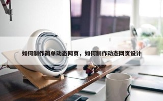 如何制作简单动态网页，如何制作动态网页设计
