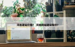 河南建站价格？ 河南网站建设报价？