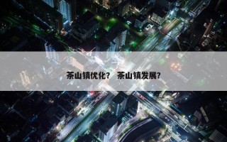 茶山镇优化？ 茶山镇发展？