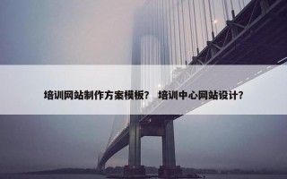 培训网站制作方案模板？ 培训中心网站设计？