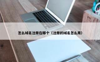怎么域名注册在哪个（注册的域名怎么用）
