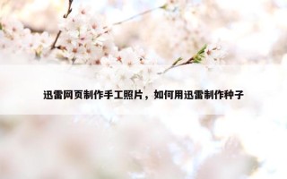 迅雷网页制作手工照片，如何用迅雷制作种子