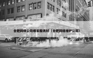 合肥网络公司哪家服务好（合肥网络维护公司）